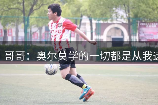 哥哥：奥尔莫学的一切都是从我这开始的，那些脚后跟助攻是我教的